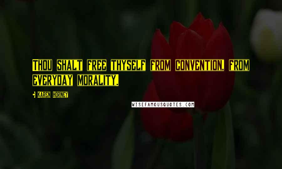 Karen Horney Quotes: Thou shalt free thyself from convention, from everyday morality.