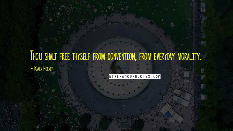 Karen Horney Quotes: Thou shalt free thyself from convention, from everyday morality.