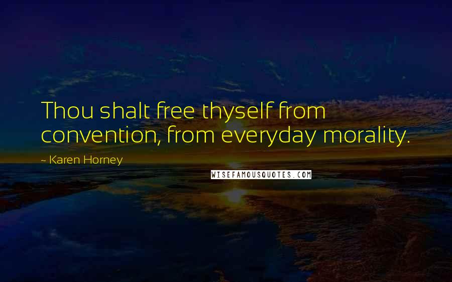 Karen Horney Quotes: Thou shalt free thyself from convention, from everyday morality.