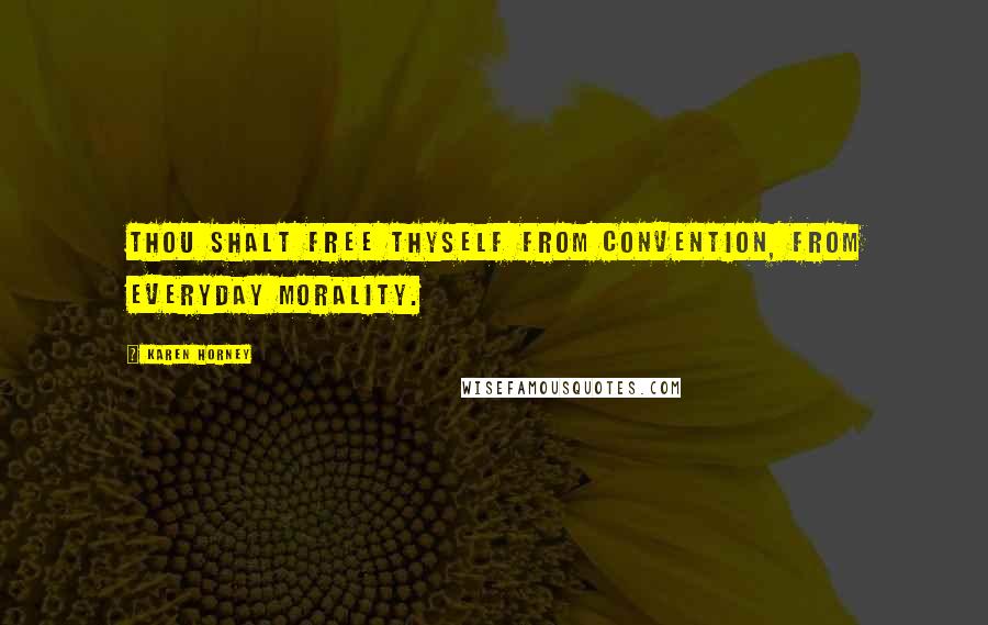 Karen Horney Quotes: Thou shalt free thyself from convention, from everyday morality.