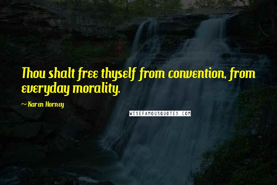Karen Horney Quotes: Thou shalt free thyself from convention, from everyday morality.