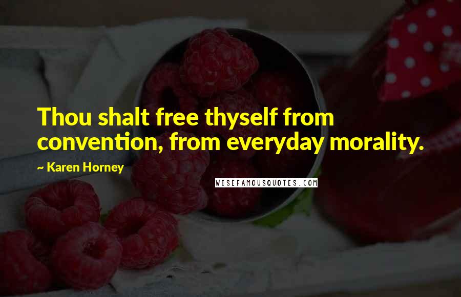 Karen Horney Quotes: Thou shalt free thyself from convention, from everyday morality.