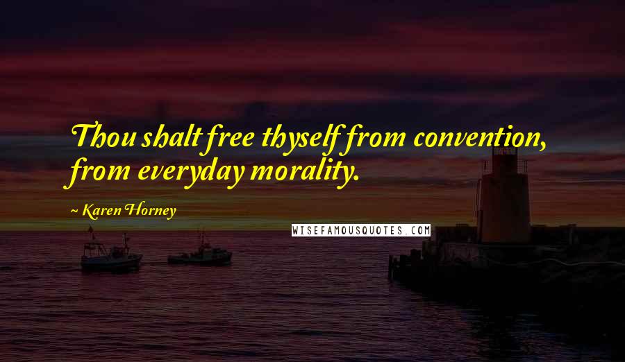 Karen Horney Quotes: Thou shalt free thyself from convention, from everyday morality.