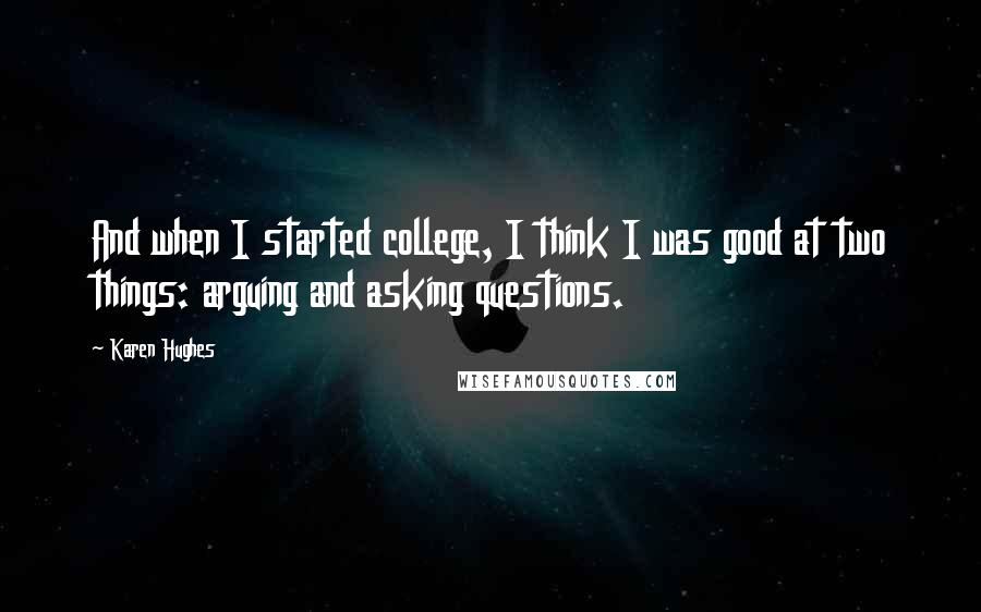 Karen Hughes Quotes: And when I started college, I think I was good at two things: arguing and asking questions.