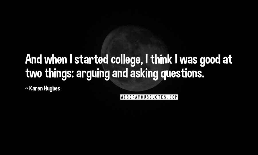 Karen Hughes Quotes: And when I started college, I think I was good at two things: arguing and asking questions.