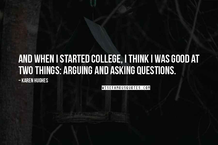 Karen Hughes Quotes: And when I started college, I think I was good at two things: arguing and asking questions.