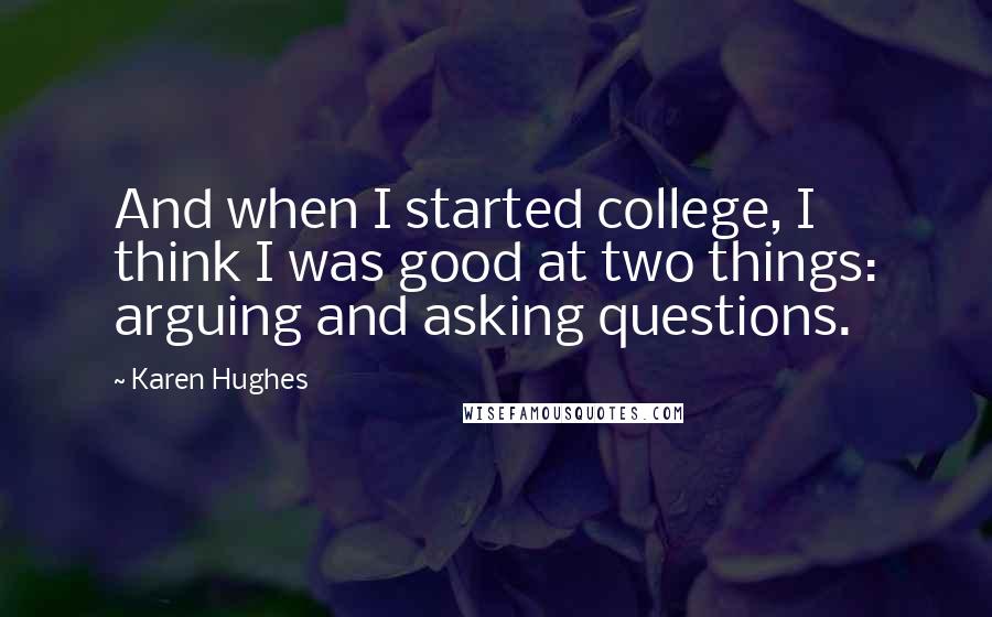 Karen Hughes Quotes: And when I started college, I think I was good at two things: arguing and asking questions.