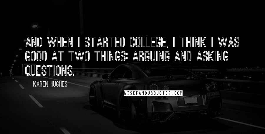 Karen Hughes Quotes: And when I started college, I think I was good at two things: arguing and asking questions.