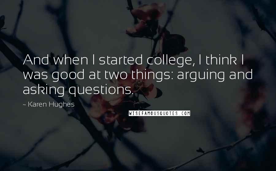 Karen Hughes Quotes: And when I started college, I think I was good at two things: arguing and asking questions.