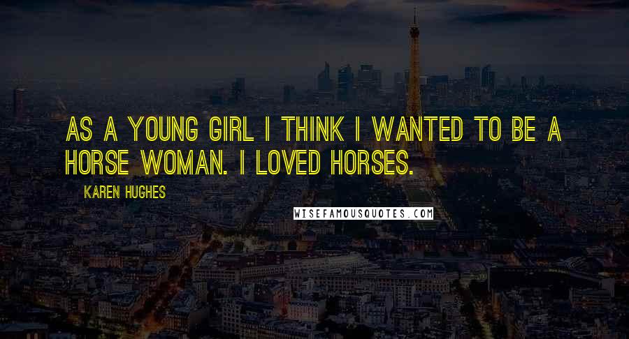 Karen Hughes Quotes: As a young girl I think I wanted to be a horse woman. I loved horses.