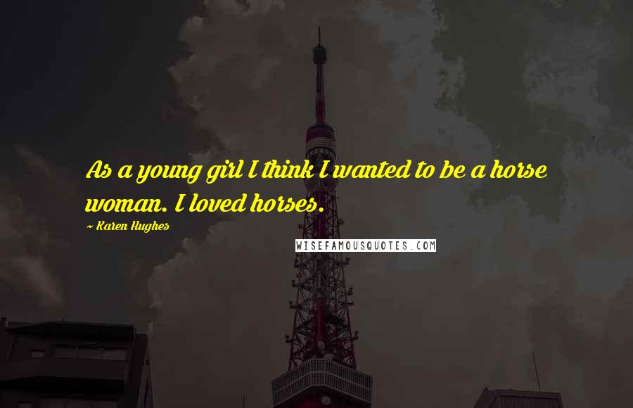 Karen Hughes Quotes: As a young girl I think I wanted to be a horse woman. I loved horses.