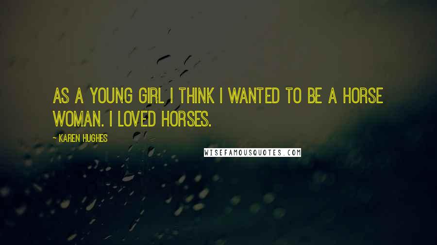 Karen Hughes Quotes: As a young girl I think I wanted to be a horse woman. I loved horses.