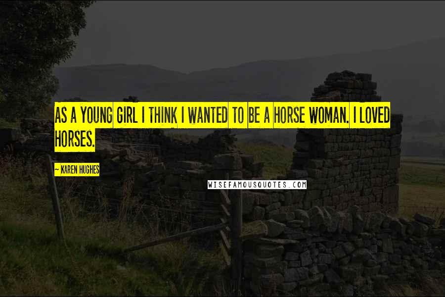 Karen Hughes Quotes: As a young girl I think I wanted to be a horse woman. I loved horses.