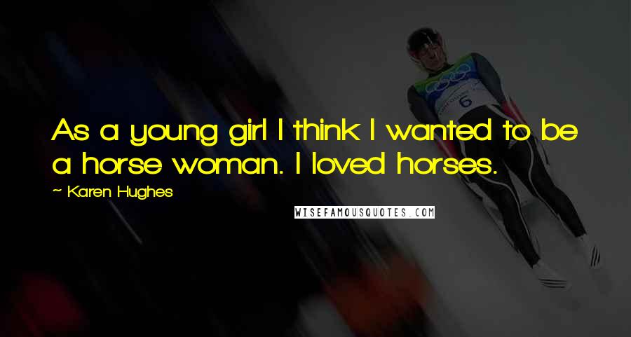 Karen Hughes Quotes: As a young girl I think I wanted to be a horse woman. I loved horses.