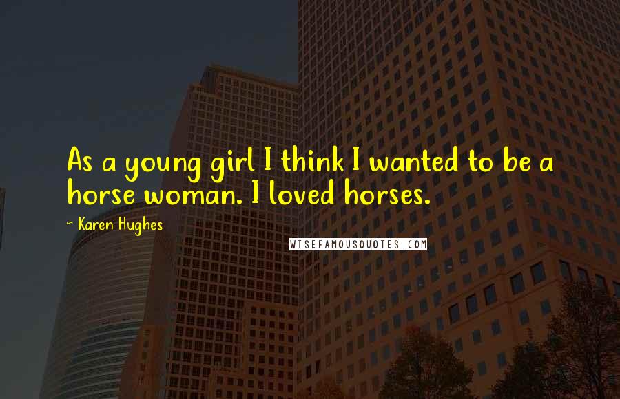 Karen Hughes Quotes: As a young girl I think I wanted to be a horse woman. I loved horses.