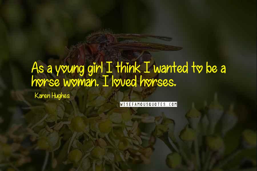 Karen Hughes Quotes: As a young girl I think I wanted to be a horse woman. I loved horses.