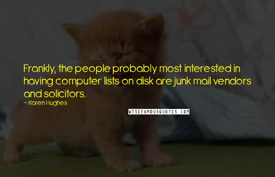 Karen Hughes Quotes: Frankly, the people probably most interested in having computer lists on disk are junk mail vendors and solicitors.