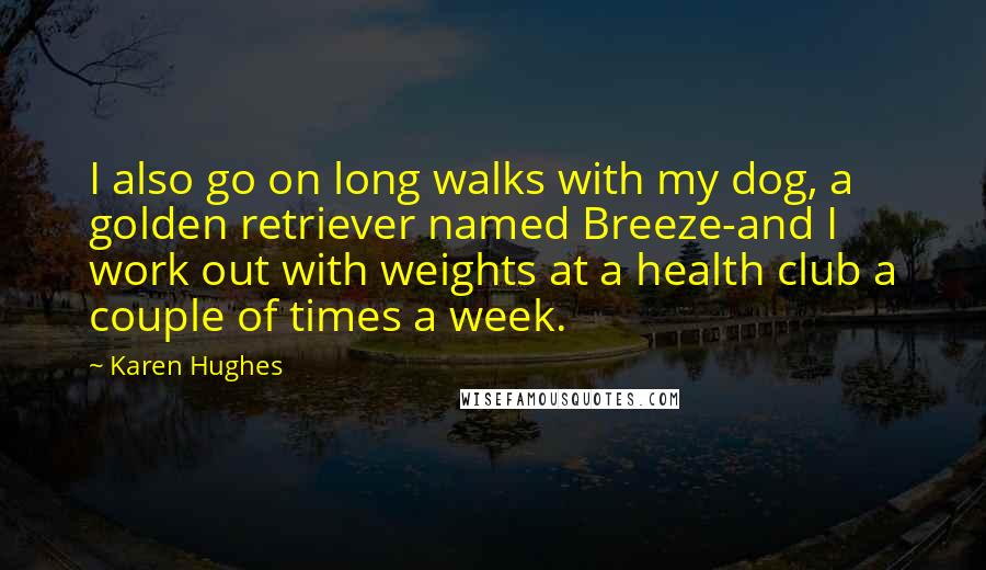 Karen Hughes Quotes: I also go on long walks with my dog, a golden retriever named Breeze-and I work out with weights at a health club a couple of times a week.