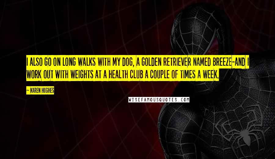 Karen Hughes Quotes: I also go on long walks with my dog, a golden retriever named Breeze-and I work out with weights at a health club a couple of times a week.