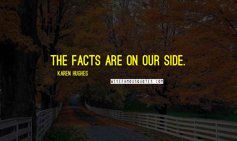 Karen Hughes Quotes: The facts are on our side.