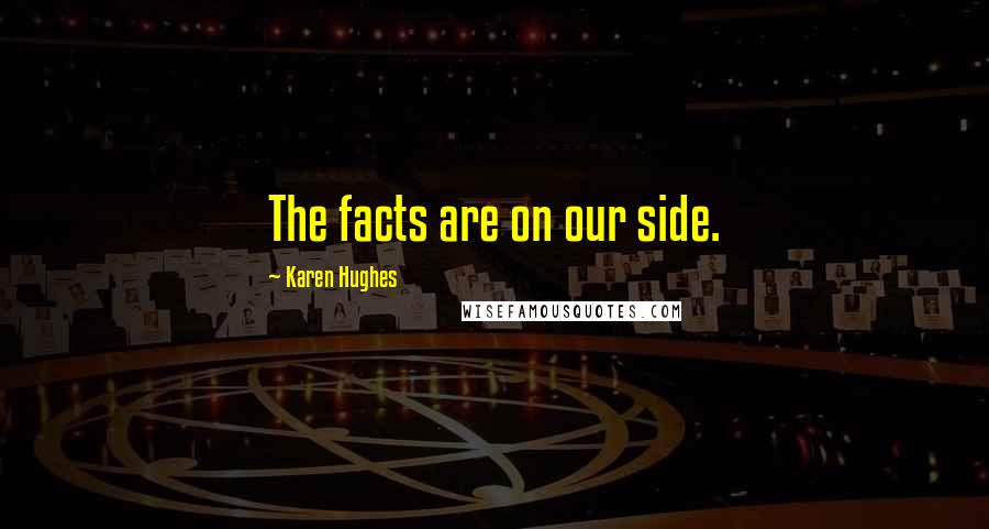 Karen Hughes Quotes: The facts are on our side.