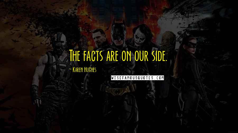 Karen Hughes Quotes: The facts are on our side.