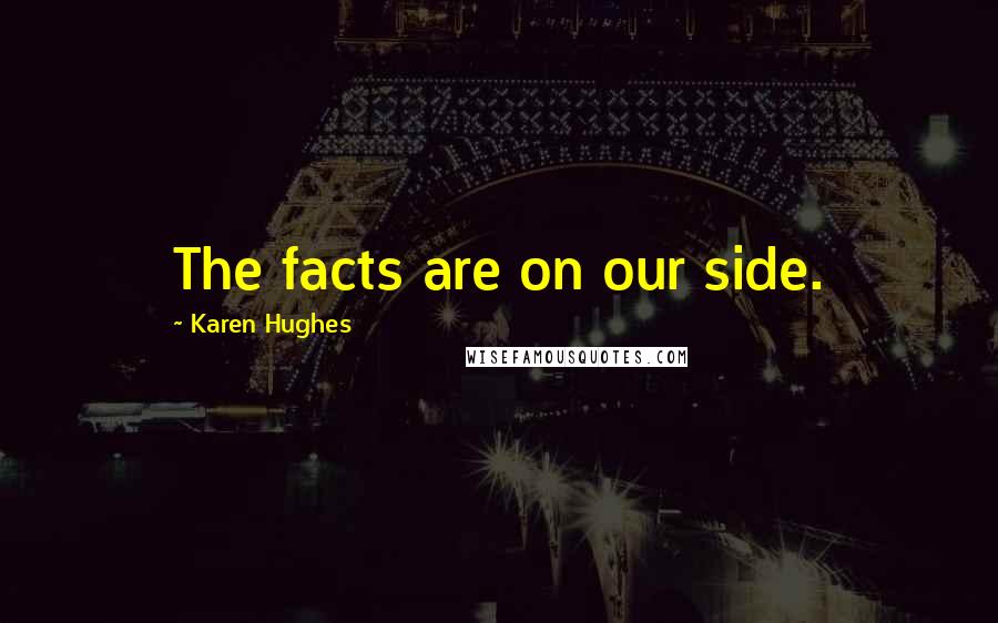 Karen Hughes Quotes: The facts are on our side.