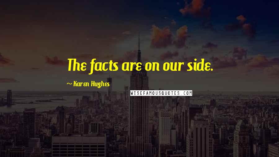 Karen Hughes Quotes: The facts are on our side.