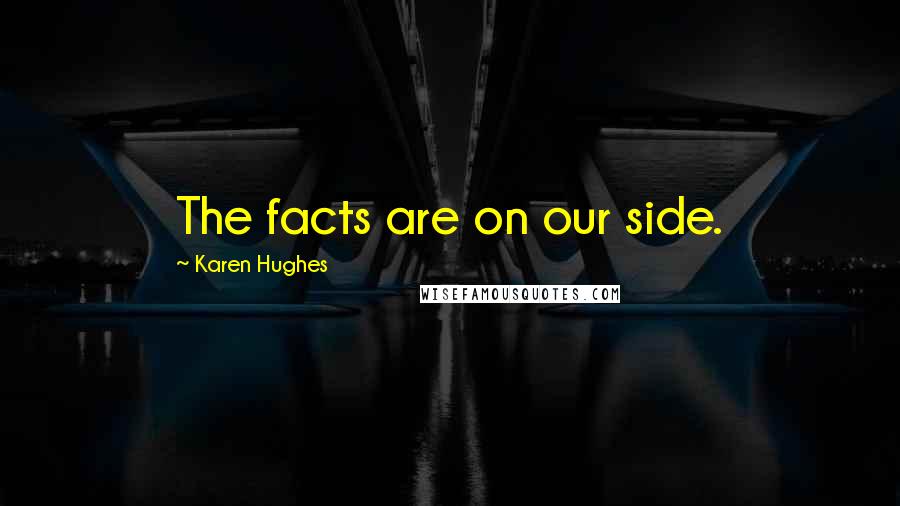 Karen Hughes Quotes: The facts are on our side.