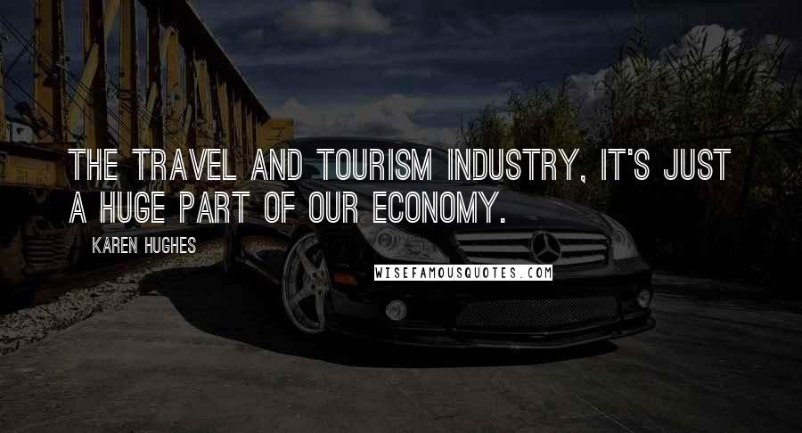 Karen Hughes Quotes: The travel and tourism industry, it's just a huge part of our economy.