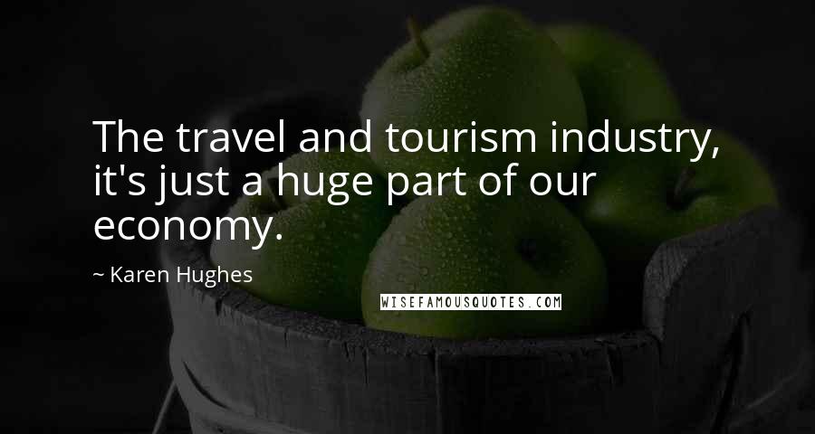 Karen Hughes Quotes: The travel and tourism industry, it's just a huge part of our economy.