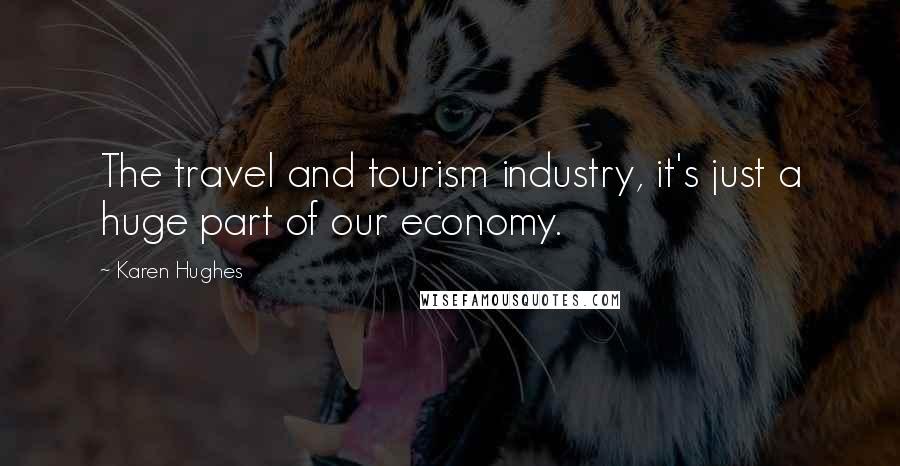 Karen Hughes Quotes: The travel and tourism industry, it's just a huge part of our economy.