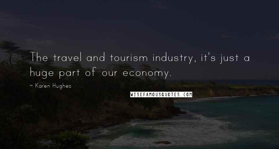 Karen Hughes Quotes: The travel and tourism industry, it's just a huge part of our economy.