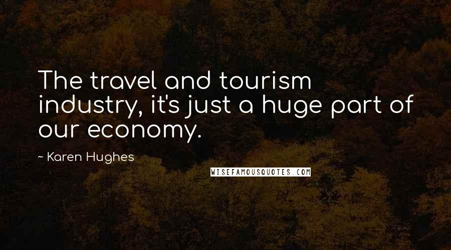 Karen Hughes Quotes: The travel and tourism industry, it's just a huge part of our economy.