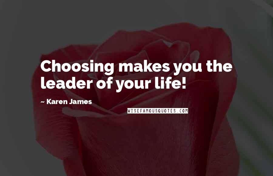 Karen James Quotes: Choosing makes you the leader of your life!