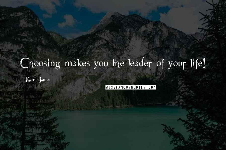 Karen James Quotes: Choosing makes you the leader of your life!