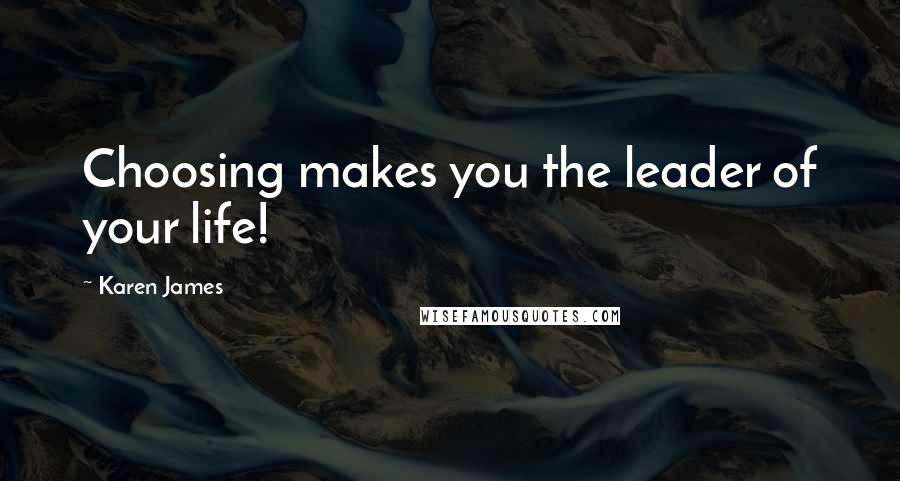 Karen James Quotes: Choosing makes you the leader of your life!