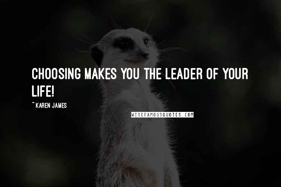 Karen James Quotes: Choosing makes you the leader of your life!