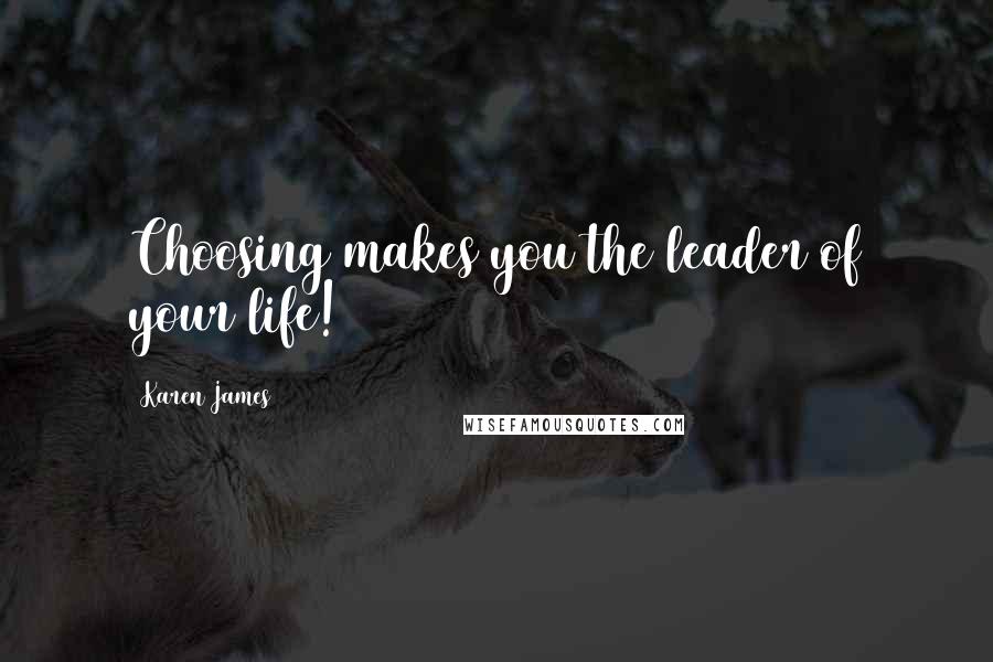 Karen James Quotes: Choosing makes you the leader of your life!