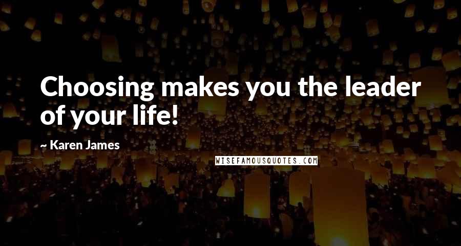 Karen James Quotes: Choosing makes you the leader of your life!