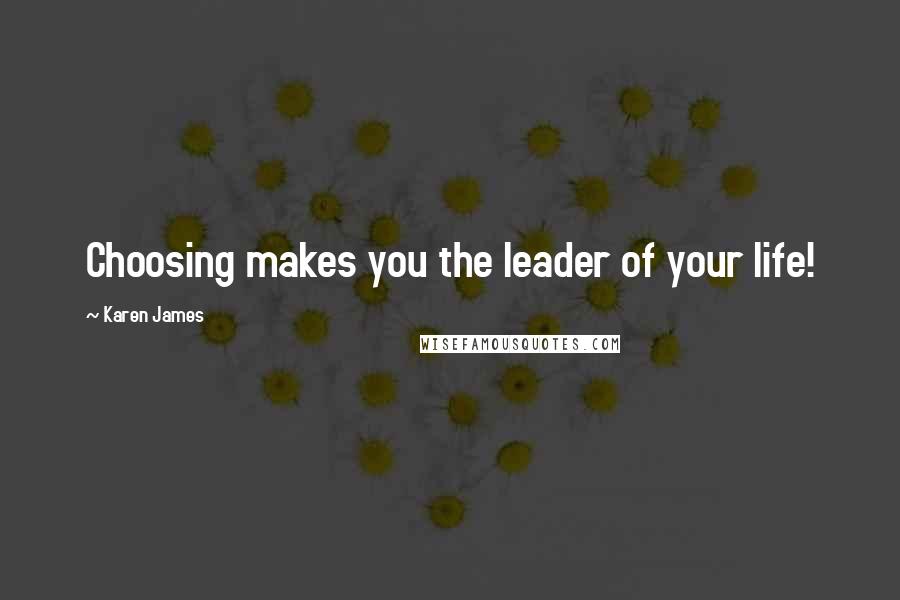 Karen James Quotes: Choosing makes you the leader of your life!