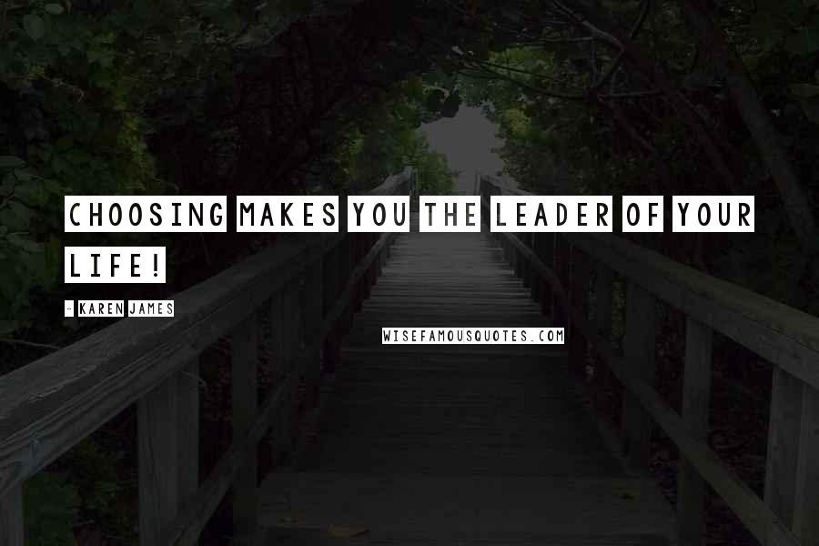 Karen James Quotes: Choosing makes you the leader of your life!