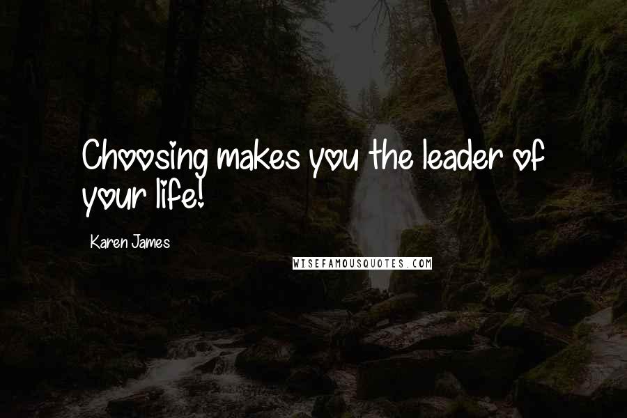 Karen James Quotes: Choosing makes you the leader of your life!