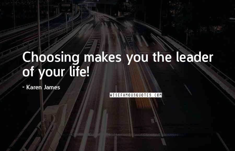 Karen James Quotes: Choosing makes you the leader of your life!