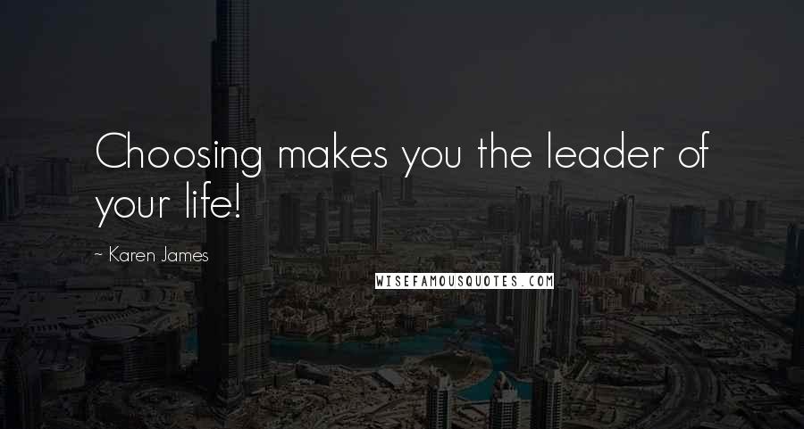 Karen James Quotes: Choosing makes you the leader of your life!