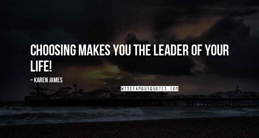 Karen James Quotes: Choosing makes you the leader of your life!