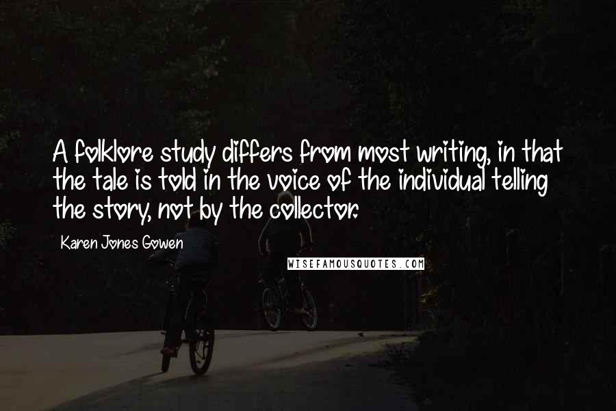 Karen Jones Gowen Quotes: A folklore study differs from most writing, in that the tale is told in the voice of the individual telling the story, not by the collector.