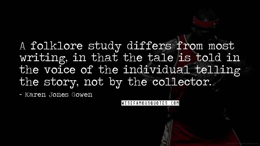 Karen Jones Gowen Quotes: A folklore study differs from most writing, in that the tale is told in the voice of the individual telling the story, not by the collector.