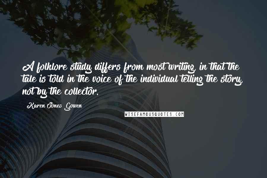 Karen Jones Gowen Quotes: A folklore study differs from most writing, in that the tale is told in the voice of the individual telling the story, not by the collector.