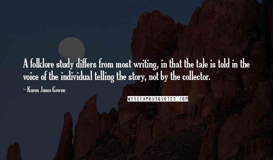 Karen Jones Gowen Quotes: A folklore study differs from most writing, in that the tale is told in the voice of the individual telling the story, not by the collector.